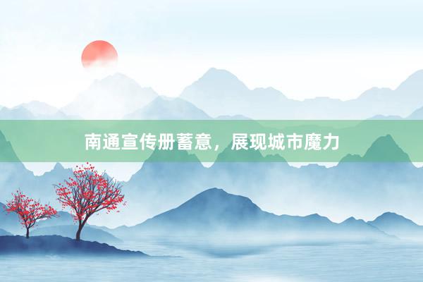 南通宣传册蓄意，展现城市魔力