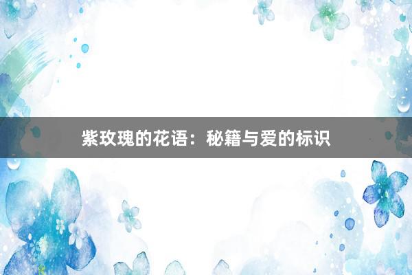 紫玫瑰的花语:秘籍与爱的标识