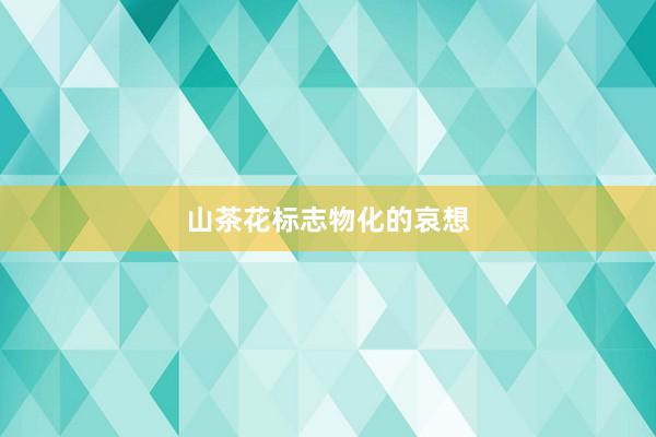 山茶花标志物化的哀想