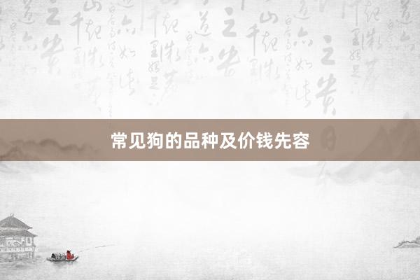 常见狗的品种及价钱先容