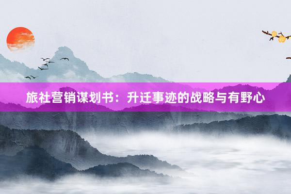 旅社营销谋划书：升迁事迹的战略与有野心