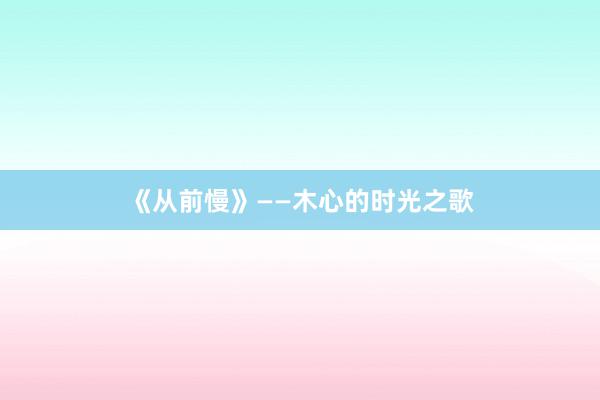 《从前慢》——木心的时光之歌